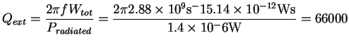 $\displaystyle Q_{ext} = \frac{ 2 \pi f W_{tot} } { P_{radiated} }
= \frac{ 2 \p...
...{\rm s}^-1 5.14 \times 10^{-12} {\rm Ws} }
{ 1.4 \times 10^-6 {\rm W} }
= 66000$