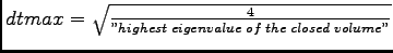$ dtmax= \sqrt{\frac{4}
{''highest\; eigenvalue\; of\; the\; closed\; volume''}}$