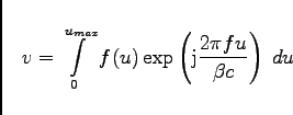 \begin{displaymath}
v = \int\limits_0^{u_{max}}
f(u) \exp\left({\rm j}\frac{ 2 \pi f u }
{ \beta c } \right) \; du
\end{displaymath}